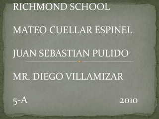 RICHMOND SCHOOL MATEO CUELLAR ESPINEL JUAN SEBASTIAN PULIDO MR. DIEGO VILLAMIZAR 5-A                                      2010 