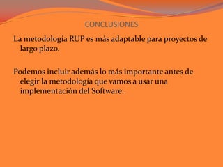 CONCLUSIONESLa metodología RUP es más adaptable para proyectos de largo plazo.Podemos incluir además lo más importante antes de elegir la metodología que vamos a usar una implementación del Software.