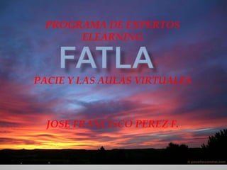 PROGRAMA DE EXPERTOS ELEARNING PACIE Y LAS AULAS VIRTUALES JOSE FRANCISCO PEREZ F. FATLA 