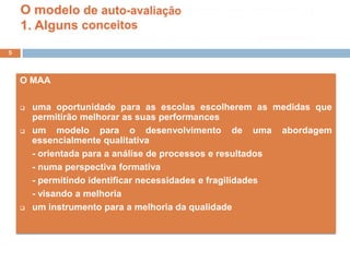 O modelo de auto-avaliação1. Alguns conceitosO MAAuma oportunidade para as escolas escolherem as medidas que permitirão melhorar as suas performances