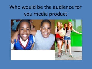 Who would be the audience for you media product 