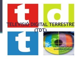 TELEVISIÓ DIGITAL TERRESTRE  (TDT) SANDRA CALVO SANDRA ACEBAL 