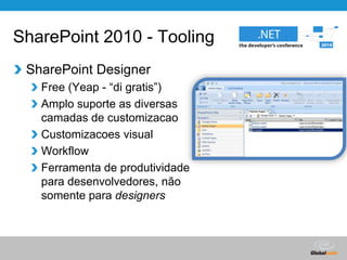 SharePoint 2010 - ToolingSharePoint DesignerFree (Yeap - “digratis”)Amplo suporte as diversas camadas de customizacaoCustomizacoes visualWorkflowFerramenta de produtividade para desenvolvedores, não somente para designers