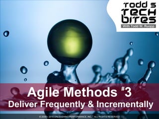 #
    Agile Methods 3
Deliver Frequently & Incrementally
       © 2009 – 2010 UNLEASHING PERFORMANCE, INC.™ ALL RIGHTS RESERVED
 