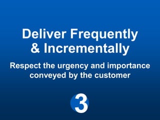 Deliver Frequently
   & Incrementally
Respect the urgency and importance
    conveyed by the customer



               3
 