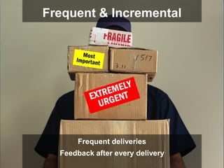 Frequent & Incremental




      Frequent deliveries
  Feedback after every delivery
 