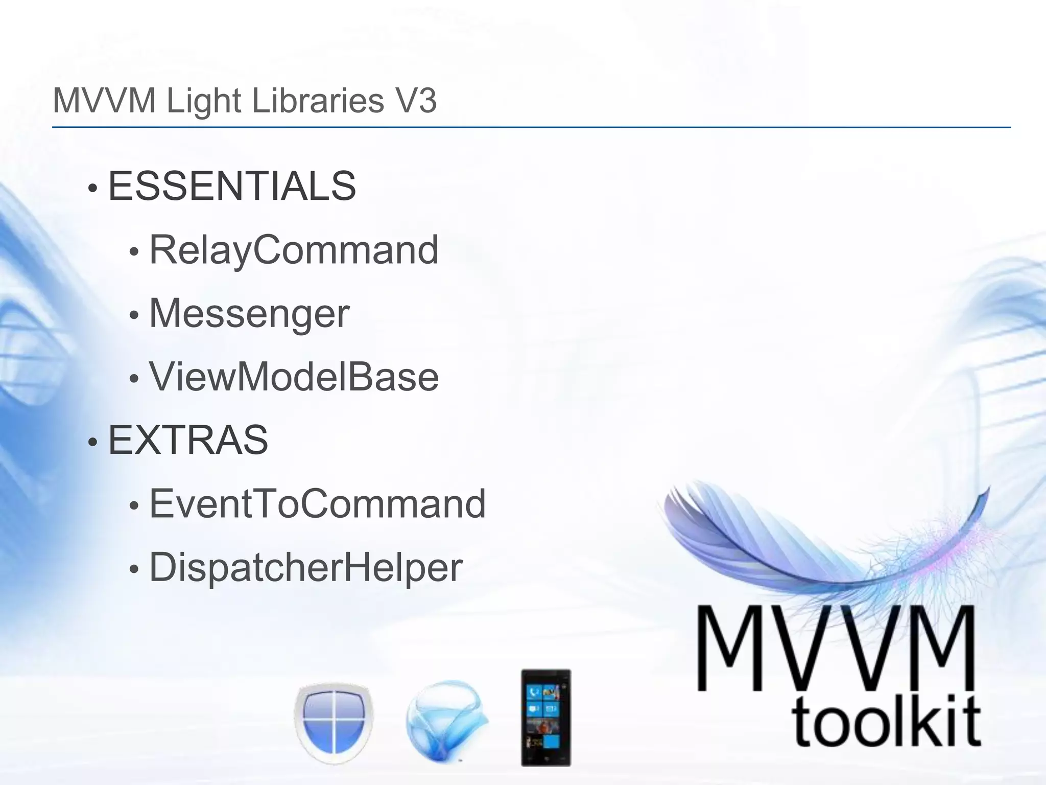 MVVM Light Libraries V3

  • ESSENTIALS
    • RelayCommand
    • Messenger
    • ViewModelBase
  • EXTRAS
    • EventToCommand
    • DispatcherHelper
 