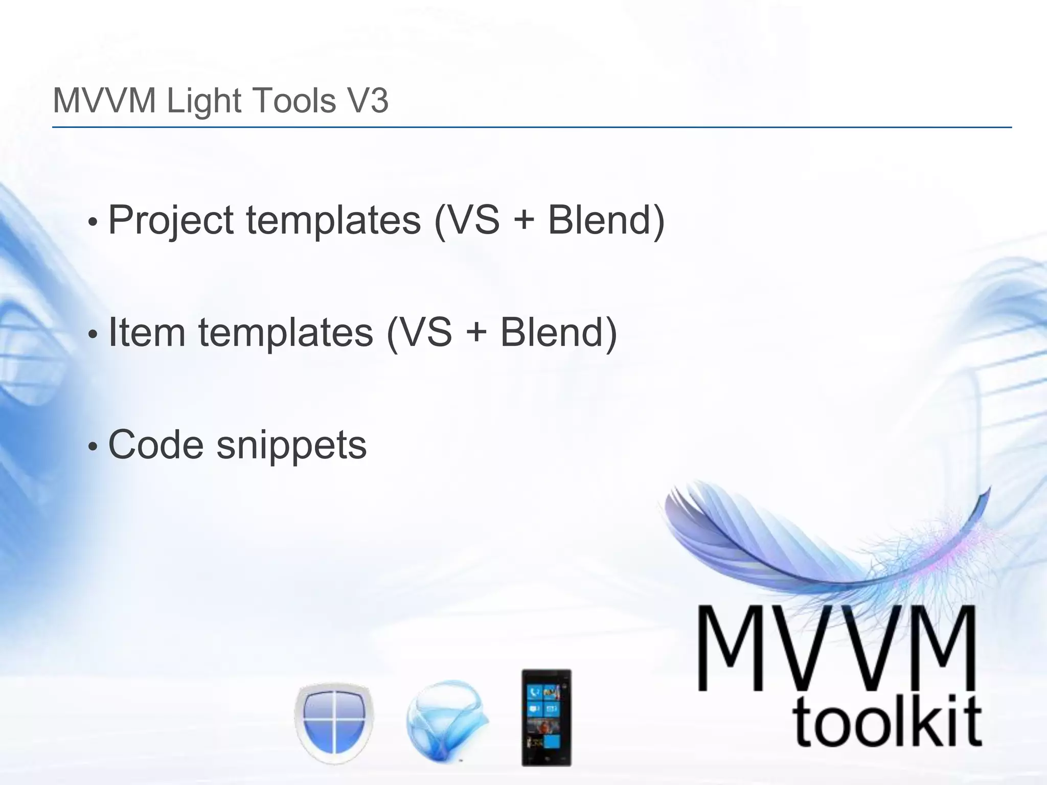 MVVM Light Tools V3


 • Project templates (VS + Blend)


 • Item templates (VS + Blend)


 • Code snippets
 