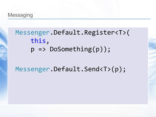 Messaging


  Messenger.Default.Register<T>(
      this,
      p => DoSomething(p));

  Messenger.Default.Send<T>(p);
 