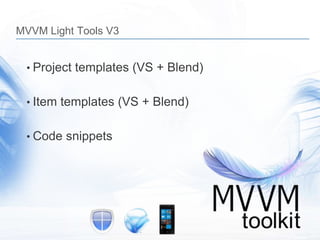 MVVM Light Tools V3


 • Project templates (VS + Blend)


 • Item templates (VS + Blend)


 • Code snippets
 
