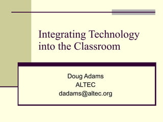 Integrating Technology into the Classroom Doug Adams ALTEC [email_address] 