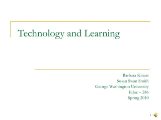 Technology and Learning Barbara Kinast Susan Swan Smith George Washington University Educ – 246 Spring 2010 
