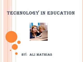 TECHNOLOGY IN EDUCATION By:  Ali Mathias 