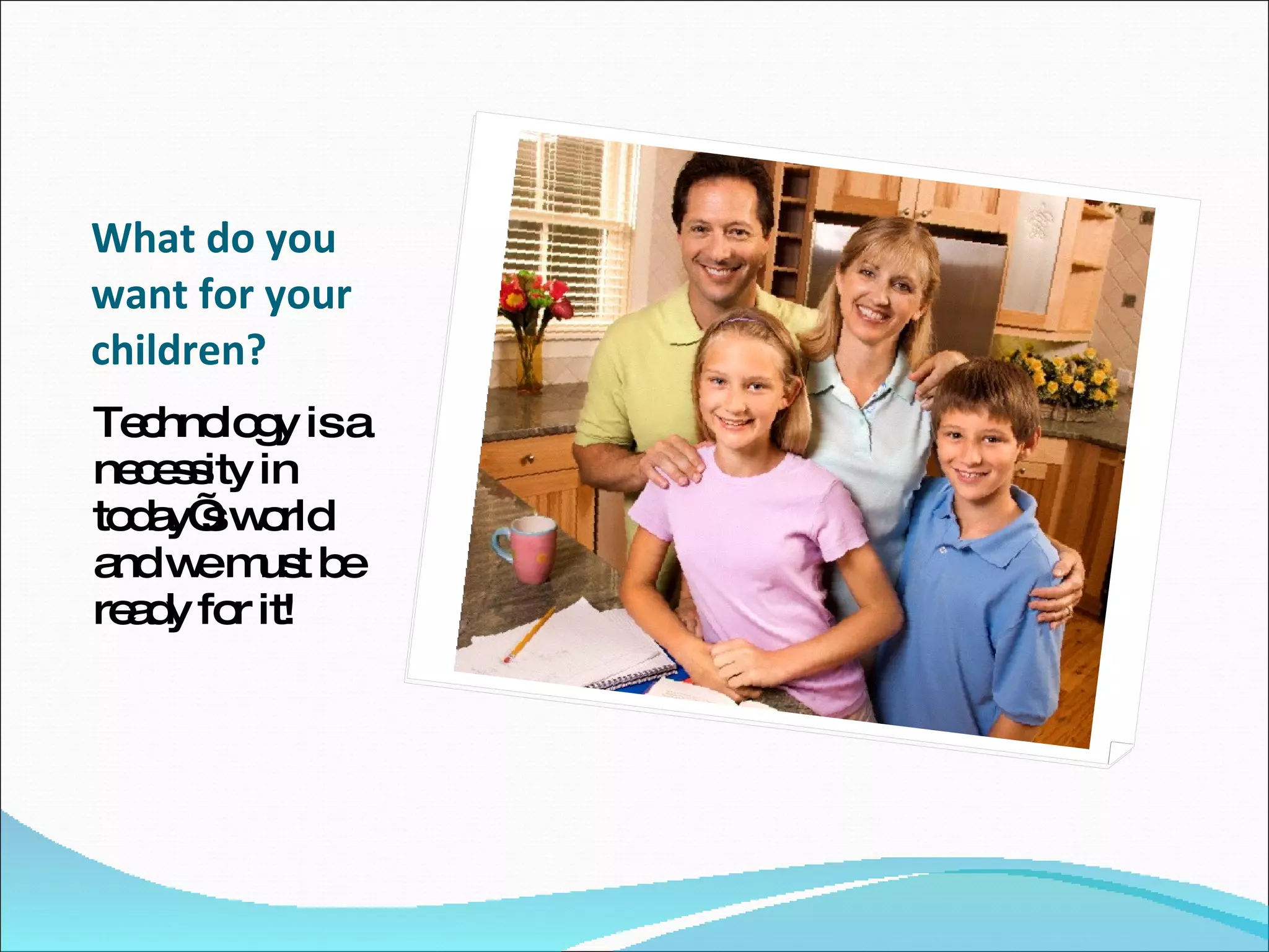 What do you want for your children? Technology is a necessity in today’s world  and we must be ready for it! 