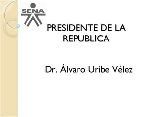 PRESIDENTE DE LA REPUBLICA Dr. Álvaro Uribe Vélez 
