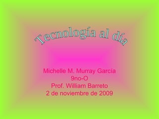 Michelle M. Murray García 9no-O Prof. William Barreto 2 de noviembre de 2009 Tecnología al día 