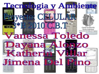 Tecnologia y Ambiente Proyecto: CELULAR 3*B 2010 C.B.T Vanessa Toledo Dayana Alonzo Katherin Villar Jimena Del Pino 