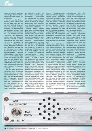 sowie der zeitnah reagieren-           der gefunden werden. Der                cleveren      Kanallisteneditor,   malmarkierung      (ein   klei-
den übrigen Messergebnisse             Sat-Suchlauf liest alle abge-           mit dessen Hilfe die abgespei-     nes Symbol zeigt jeweils die
gelang uns dies einfach und            speicherten       Transponder           cherten Sender problemlos          zuletzt höchste Signalspitze)
problemlos.                            ein. Da dies aber pro Satellit          verschoben, umbenannt oder         kann die Spektrumanzeige
   Als wir nun die Antenne             nur einige wenige sind, ist             gelöscht werden können. So         auch zu einer ersten Feinjus-
korrekt justiert hatten wuss-          dieser Suchlauf im Gegen-               kann die interne Kanalliste        tierung der Antenne verwen-
ten wir zwar, dass wir uns             satz zu dem eines gewöhnli-             des Messgeräts jederzeit in        det werden. Auf Wunsch zeigt
auf dem ASTRA2 befanden,               chen Satellitenreceivers bei            Ordnung gehalten werden            das TSM-8800 das gesamte
doch wäre es doch auch ganz            weitem nicht vollständig.               bzw. wird sich der professi-       Spektrum oder ein bestimm-
praktisch, die empfangbaren               Gerade     wenn    komple-           onelle Installateur, für den       ter Ausschnitt kann vergrö-
Kanäle gleich auf dem Moni-            xere oder motorbetriebene               das TSM-8800 übrigens abso-        ßert dargestellt werden.
tor des Messgeräts darzustel-          Empfangsanlagen installiert             lut perfekt geeignet ist, eine        Da mit Hilfe eines Cursors
len. Kein Problem mit dem              werden sollen ist es beson-             Auswahl der am häuﬁgsten           jede beliebige Signalspitze
TSM-8800, per Knopfdruck               ders wichtig, dass das ver-             verwendeten Positionen und         markiert und direkt einge-
stehen sofort die Suchmodi             wendete Messgerät mit allen             Programme abspeichern, so          lesen werden kann, ist das
TP-Scan, TP-NIT, Sat-Scan              verwendeten DiSEqC Kom-                 dass er diese beim Kunden          Messgerät nicht nur zum
und Blind 8 MHz sowie Blind            ponenten       kommunizieren            direkt aufrufen und anzeigen       Installieren einer Antenne
12 MHz zur Verfügung. Ja,              kann. Dies ist beim TSM-8800            kann.                              sondern auch für DXer und
sie haben richtig gelesen,             der Fall, denn neben DiSEqC                Eine weitere äußerst prak-      Feedhunter        interessant.
dieses Messgerät unterstützt           1.0 für bis zu 4 Satelliten             tische Funktion ist die integ-     Mit einem Blick erkennt das
auch Blindscan und das hat             und DiSEqC 1.1 für bis zu 16            rierte Spektrumanzeige. Sie        geschulte Auge des Feedhun-
im Test sogar hervorragend             empfangbare Positionen wird             hat nicht nur den Vorteil, dass    ters, welche Feedfrequenzen
funktioniert! Dabei wird der           auch noch DiSEqC 1.2 und                das gesamte Frequenzband           gerader aktiv sind und einen
Frequenzbereich      zwischen          1.3 (USALS) zur Steuerung               graphisch darstellt werden         Tastendruck später wird der
950 und 2150 MHz in Schrit-            motorbetriebener        Anten-          kann, sondern mit ihrer Hilfe      gewünschte        Transponder
ten von 8 oder 12 MHz abge-            nen unterstützt. Gerade mit             ist es auch sehr einfach mög-      auch schon eingelesen und
sucht. Dies dauert zwar seine          DiSEqC 1.3 (USALS) macht                lich, die Antenne korrekt auf      der Feed bildschirmfüllend
Zeit (im Test konkret bei 8            das Ausrichten der Antenne              einen bestimmten Satelli-          dargestellt.
MHz ca. 11 Minuten auf der             mit dem neuen 8dtek Mess-               ten zu justieren bzw. einen           Sobald übrigens ein Trans-
ASTRA2 Position), dafür wird           gerät so richtig Spaß. Nach             gewünschten        Transponder     ponder     aktiv    eingelesen
aber auch so mancher bisher            Eingabe      der    geographi-          zu suchen. Gerade wer öfter        werden konnte, blendet das
nicht bekannte Transponder             schen Koordinaten des Auf-              Satellitenempfangsanlagen          neue 8dtek Messgerät sofort
entdeckt.                              stellungsortes kann mit der             installiert kennt bald die typi-   weitere Informationen wie
   Wer auf diese Funktionen            Antenne jede beliebige Satel-           schen Spektrumbilder eines         Rauschabstand, C/N, meh-
verzichten kann, für den hat           litenposition angefahren und            Satelliten und entdeckt so auf     rere Werte zur Signalqualität
8dtek den sehr schnellen               kontrolliert werden. So lassen          einen Blick, welchen Satel-        sowie die Orbitalposition des
Transpondersuchlauf      integ-        sich eine nicht optimal Justie-         liten die Antenne gerade im        gerade angepeilten Satelli-
riert, der den aktuell gewähl-         rung der Antenne oder gar ein           Fokus hat. Sollte dies nicht       ten ein. Zur Dokumentation
ten    Transponder     einliest.       nicht lotrecht stehender Mast           der Fall sein, so kann das         der durchgeführten Arbeiten
Weiters besteht die Möglich-           sofort erkennen und das Pro-            TSM-8800 mittels NIT Daten         bzw. zum Erstellen eines Mes-
keit die Transpondersuche              blem kann ohne großen Auf-              aus einem gültigen Transpon-       sprotokolls besteht zudem
um das Auslesen der NIT                wand direkt beseitigt werden.           der die aktuelle Ausrichtung       die Möglichkeit das aktuelle
zu erweitern, so dass auch                Abgerundet wir der bisher            der Antennen erkennen und          Spektrumbild im Messge-
andere zum gewählten Pro-              äußerst positive Eindruck des           anzeigen.                          rät zu speichern und später
vider gehörende Transpon-              TSM-8800 noch durch einen                  Durch die praktische Maxi-      wieder aufzurufen.




34 TELE-satellite — Global Digital TV Magazine — 04-05/2010 — www.TELE-satellite.com
 