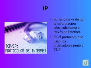 IP Su función es dirigir la información adecuadamente a través de Internet. Es el protocolo que usan los ordenadores junto a TCP.  