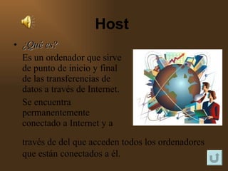 ¿Qué es? Es un ordenador que sirve de punto de inicio y final de las transferencias de datos a través de Internet. Se encuentra permanentemente conectado a Internet y a    Host  través de del que acceden todos los ordenadores que están conectados a él. 