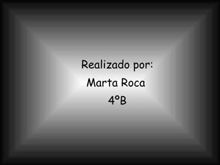 Realizado por: Marta Roca  4ºB 