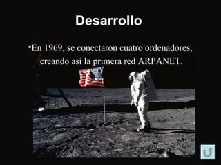 Desarrollo   En 1969, se conectaron cuatro ordenadores,  creando así la primera red ARPANET. 