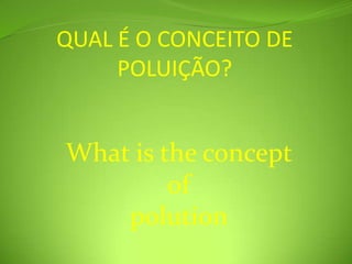 QUAL É O CONCEITO DE POLUIÇÃO?What is the concept of polution 