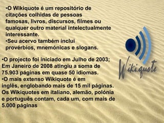 A versão em francês é a mais ampla, seguida pelas versões inglesa, vietnamita e turca. Cada um desses idiomas tem mais de 150 mil verbetes.