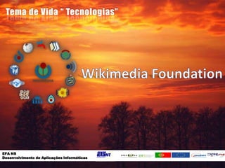 Tema de Vida “ Tecnologias” Wikimedia Foundation EFA NS  Desenvolvimento de Aplicações Informáticas 