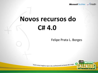 Novos recursos do C# 4.0  Felipe Prata L. Borges 