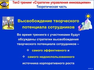 Ten3  тренинг «Стратегии управления инновациями» Теоретическая часть с ecsi.ru Высвобождение творческого потенциала сотрудников Во время тренинга с участниками будут обсуждены стратегии высвобождения творческого потенциала сотрудников  –  самого эффективного  и  самого недоиспользованного источника корпоративного роста 