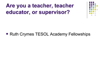 Are you a teacher, teacher educator, or supervisor? Ruth Crymes TESOL Academy Fellowships 