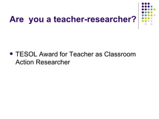 Are  you a teacher-researcher? TESOL Award for Teacher as Classroom Action Researcher 