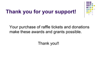 Thank you for your support! Your purchase of raffle tickets and donations make these awards and grants possible.  Thank you!! 