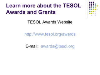 Learn more about the TESOL Awards and Grants TESOL Awards Website http://www.tesol.org/awards E-mail:  [email_address] 