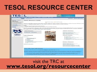 TESOL RESOURCE CENTER visit the TRC at   www.tesol.org/resourcecenter 