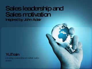 YuTrain  creating commitment within sales teams Sales leadership and  Sales motivation inspired by John Adair 