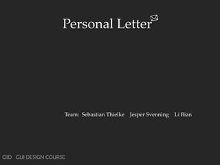Personal Letter




                     Team: Sebastian Thielke   Jesper Svenning   Li Bian




CIID GUI DESIGN COURSE
 