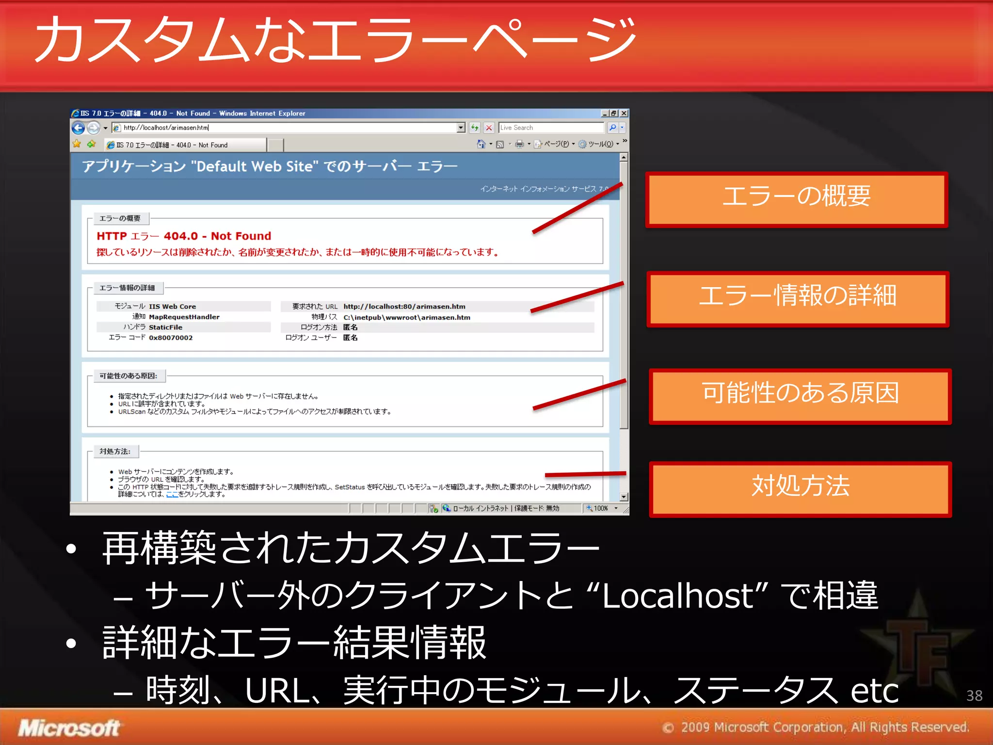 カスタムなエラーページ

                         エラーの概要



                        エラー情報の詳細


                        可能性のある原因


                          対処方法

• 再構築されたカスタムエラー
 – サーバー外のクラ゗ゕントと “Localhost” で相違
• 詳細なエラー結果情報
 – 時刻、URL、実行中のモジュール、ステータス etc      38
 