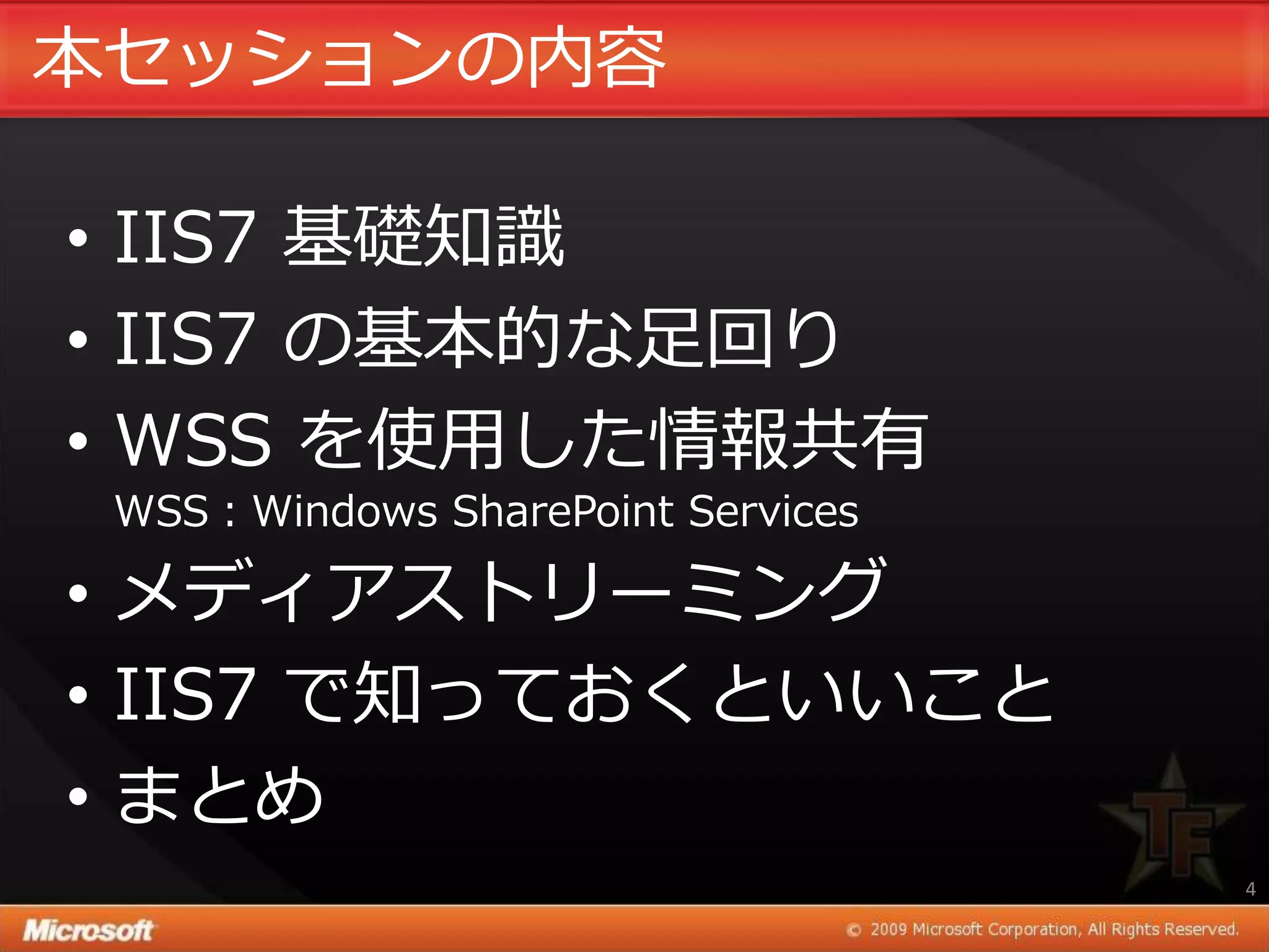 本セッションの内容

• IIS7 基礎知識
• IIS7 の基本的な足回り
• WSS を使用した情報共有
 WSS：Windows SharePoint Services

• メデゖゕストリーミング
• IIS7 で知っておくといいこと
• まとめ
                                   4
 
