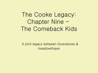 The Cooke Legacy: Chapter Nine –  The Comeback Kids   A joint legacy between ilovereecee & meadowthayer 