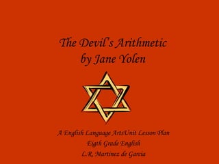 The Devil’s Arithmetic by Jane Yolen A English Language ArtsUnit Lesson Plan Eigth Grade English L.R. Martinez de Garcia 