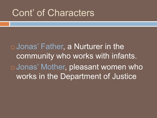 Cont’ of CharactersJonas’ Father, a Nurturer in the community who works with infants.Jonas’ Mother, pleasant women who works in the Department of Justice
