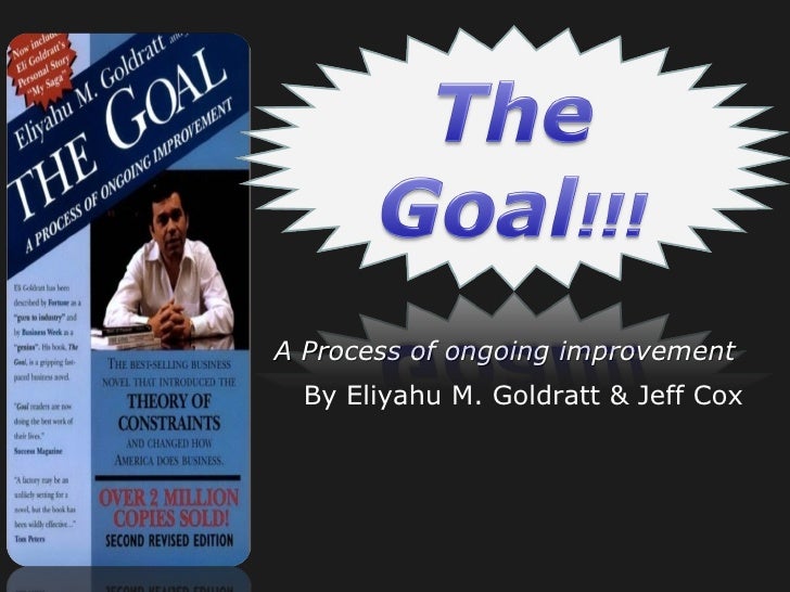 review of the goal by eliyahu The goal: a process of ongoing improvement ebook: eliyahu m goldratt, jeff cox, david whitford: amazoncom harvard business review 'like mrs fields and her cookies one of eli goldratt's convictions was that the goal of an individual or an organization should not be defined in. review of the goal by eliyahu The goal: a process of ongoing improvement ebook: eliyahu m goldratt, jeff cox, david whitford: amazoncom harvard business review 'like mrs fields and her cookies one of eli goldratt's convictions was that the goal of an individual or an organization should not be defined in.