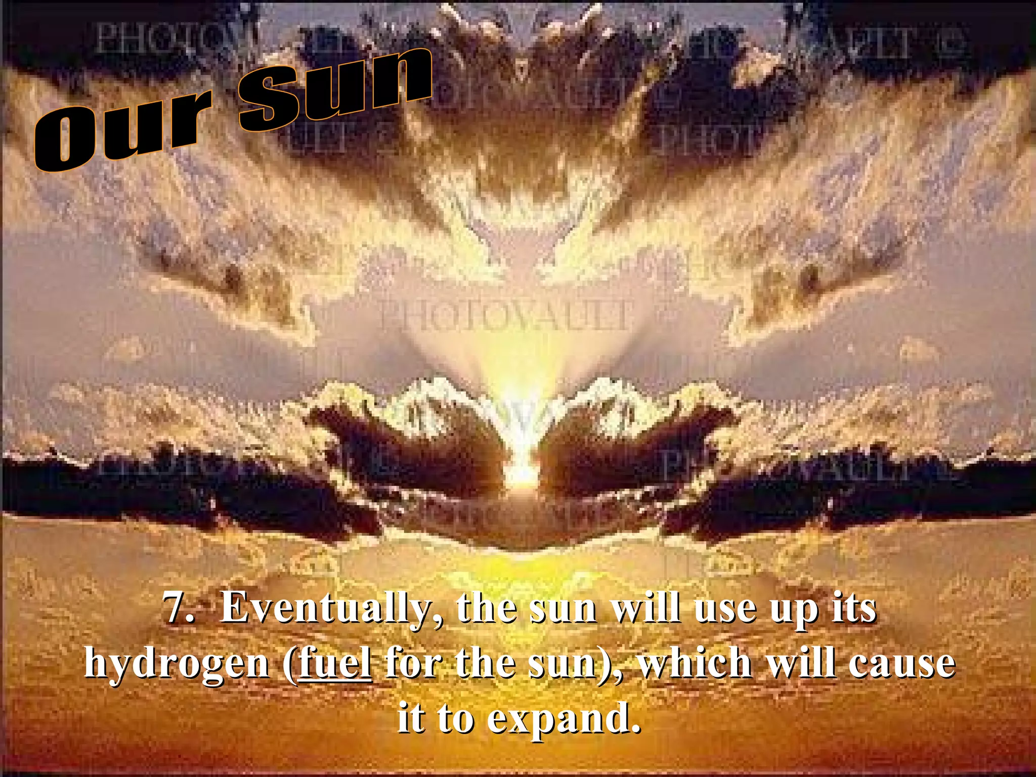 Our Sun 7.  Eventually, the sun will use up its hydrogen ( fuel  for the sun), which will cause it to expand. 