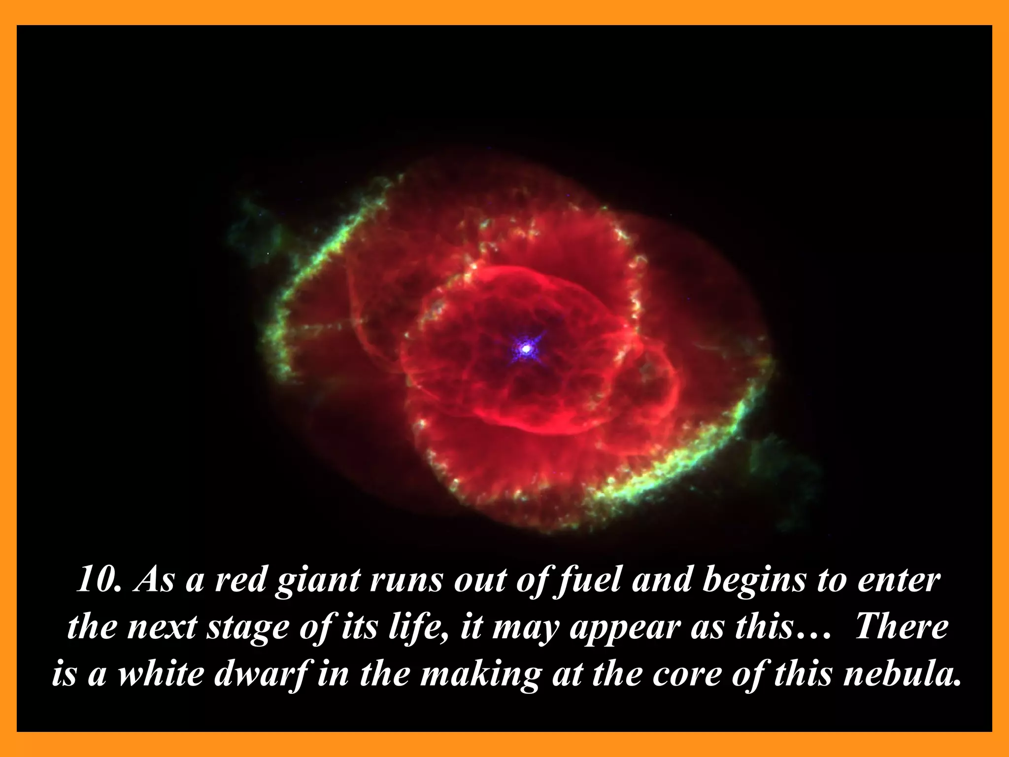 10. As a red giant runs out of fuel and begins to enter the next stage of its life, it may appear as this…  There is a white dwarf in the making at the core of this nebula. 
