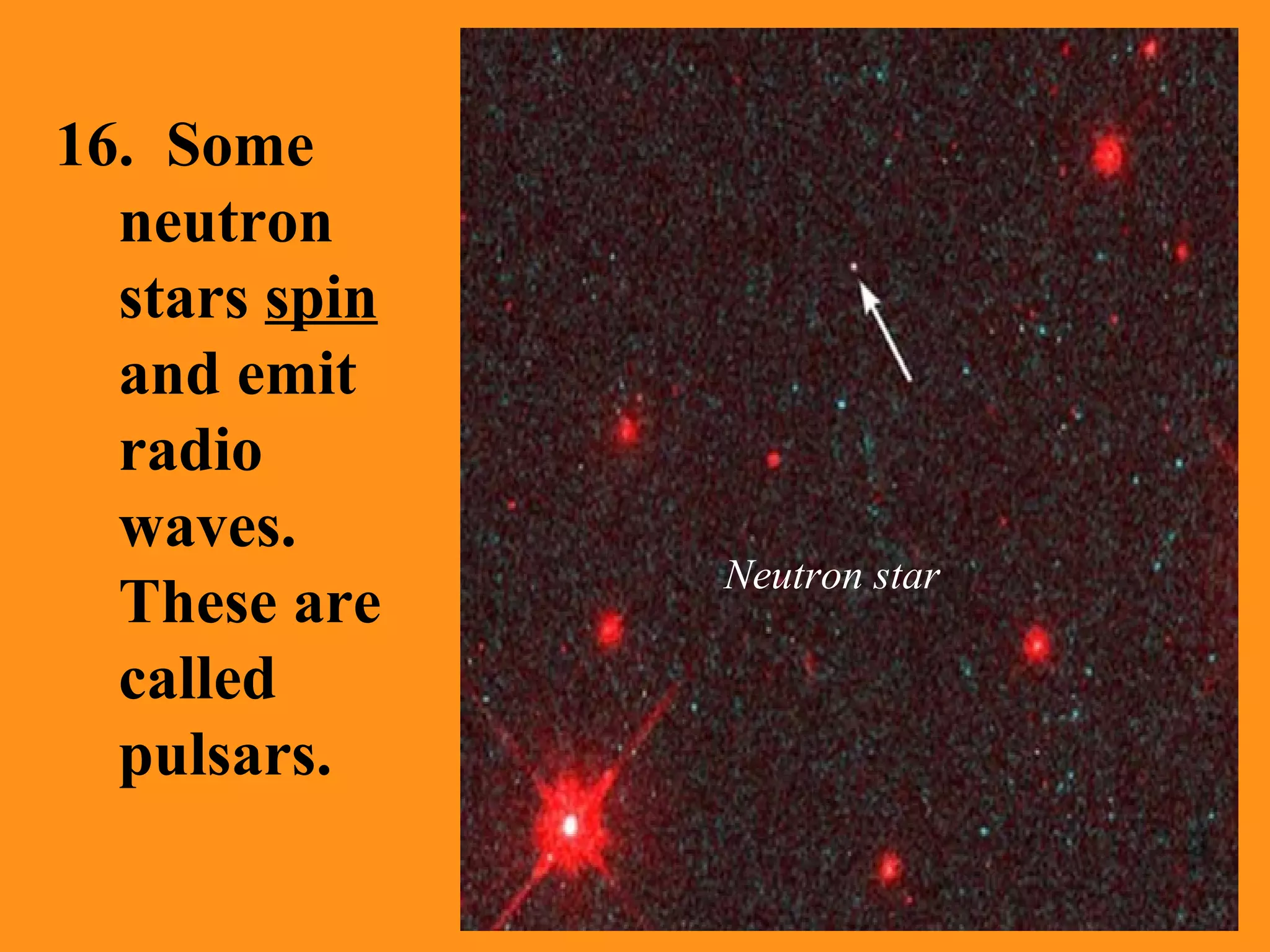 16.  Some neutron stars  spin  and emit radio waves.  These are called pulsars. Neutron star 