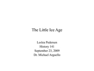 The Little Ice Age Leslea Pedersen History 141 September 23, 2009 Dr. Michael Arguello 