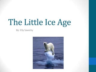 The Little Ice Age By: Elly Sawicky 