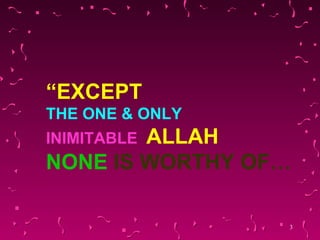 “ EXCEPT   THE ONE & ONLY   INIMITABLE   ALLAH NONE   IS WORTHY OF… 